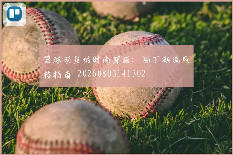 篮球明星的时尚穿搭：场下潮流风格指南_20260803141302